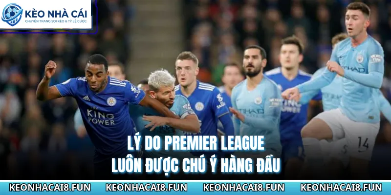 Ngoại Hạng Anh 29 Lý do Premier League luôn được chú ý hàng đầu