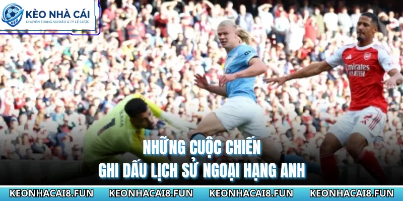 Ngoại Hạng Anh 30 Những cuộc chiến ghi dấu lịch sử Ngoại Hạng Anh