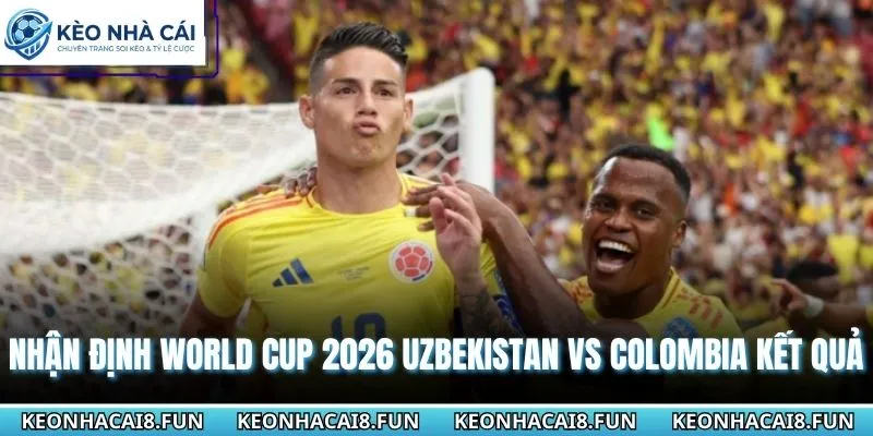 Nhận định World Cup 2026 Uzbekistan vs Colombia từ chuyên gia 